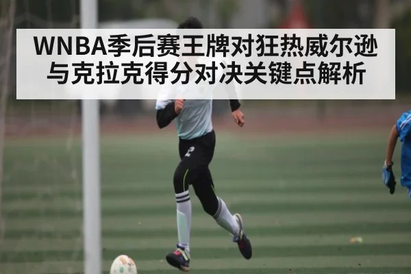WNBA季后赛王牌对狂热威尔逊与克拉克得分对决关键点解析 | ng28.com