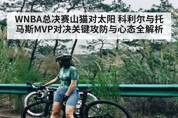 WNBA总决赛山猫对太阳 科利尔与托马斯MVP对决关键攻防与心态全解析 | ng28.com
